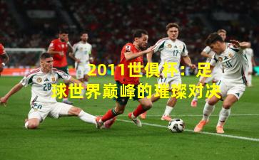  2011世俱杯：足球世界巅峰的璀璨对决