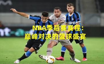 NBA季后赛赛程：巅峰对决的篮球盛宴