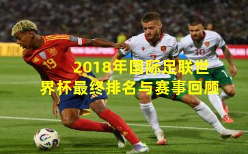 2018年国际足联世界杯最终排名与赛事回顾