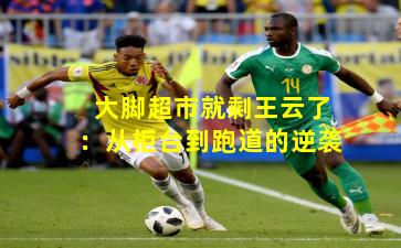 大脚超市就剩王云了：从柜台到跑道的逆袭