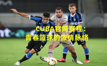 CUBA官网赛程：青春篮球的激情脉络