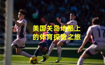 美国关岛地图上的体育探险之旅
