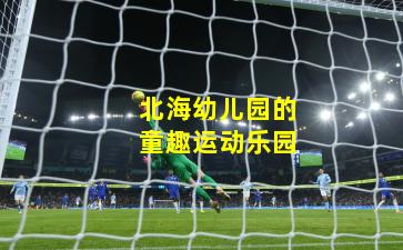 北海幼儿园的童趣运动乐园