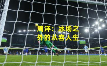 周洋：冰场之外的从容人生